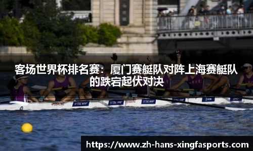 客场世界杯排名赛:厦门赛艇队对阵上海赛艇队的跌宕起伏对决